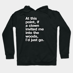 "At this point, if a clown invited me into the woods, I'd just go." in plain white letters - nothing left to lose Hoodie